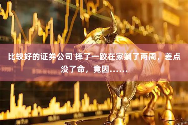 比较好的证券公司 摔了一跤在家躺了两周，差点没了命，竟因……