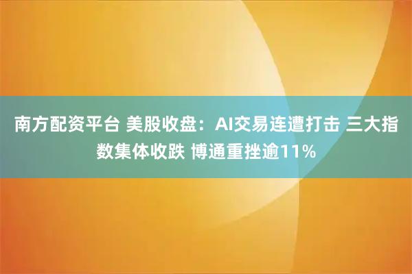 南方配资平台 美股收盘：AI交易连遭打击 三大指数集体收跌 博通重挫逾11%
