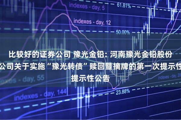 比较好的证券公司 豫光金铅: 河南豫光金铅股份有限公司关于实施“豫光转债”赎回暨摘牌的第一次提示性公告