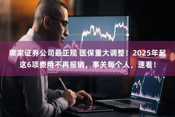 哪家证券公司最正规 医保重大调整！2025年起这6项费用不再报销，事关每个人，速看！