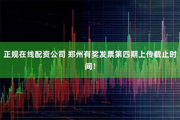 正规在线配资公司 郑州有奖发票第四期上传截止时间！