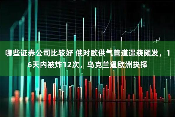 哪些证券公司比较好 俄对欧供气管道遇袭频发，16天内被炸12次，乌克兰逼欧洲抉择