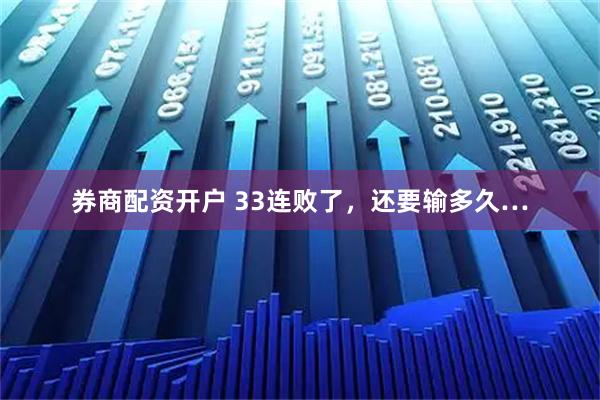 券商配资开户 33连败了，还要输多久…